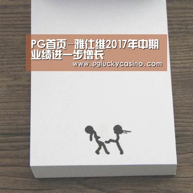 PG首页-雅仕维2017年中期业绩进一步增长(图1) PG娱乐