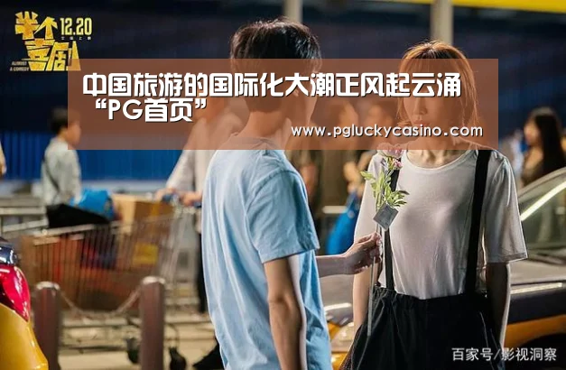 中国旅游的国际化大潮正风起云涌“PG首页”(图1) PG首页