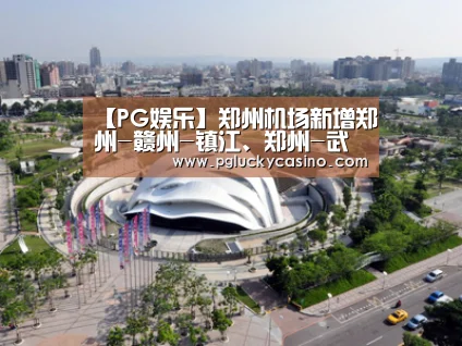 【PG娱乐】郑州机场新增郑州-赣州-镇江、郑州-武夷山-揭阳两条旅游航线(图2) PG速达